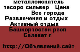 металлоискатель тесоро сильвер › Цена ­ 10 000 - Все города Развлечения и отдых » Активный отдых   . Башкортостан респ.,Салават г.